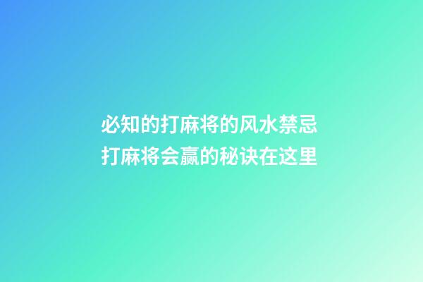 必知的打麻将的风水禁忌 打麻将会赢的秘诀在这里
